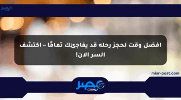 أفضل وقت لحجز رحلة قد يفاجئك تمامًا – اكتشف السر الآن!